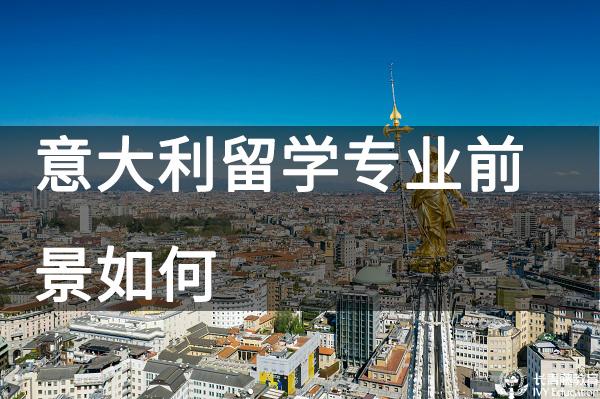 意大利留學專業前景如何？