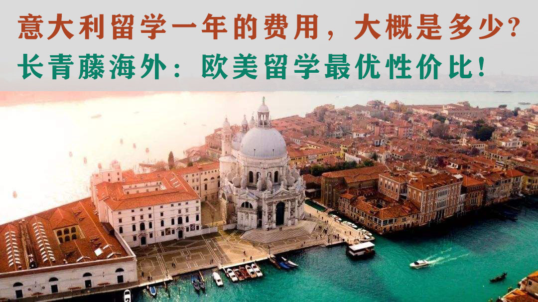 意大利留學(xué)一年的費(fèi)用，大概是多少?長(zhǎng)青藤海外：歐美留學(xué)最優(yōu)性價(jià)比